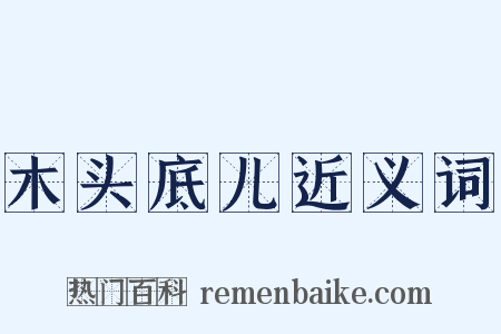 木头底儿近义词是什么意思的图片
